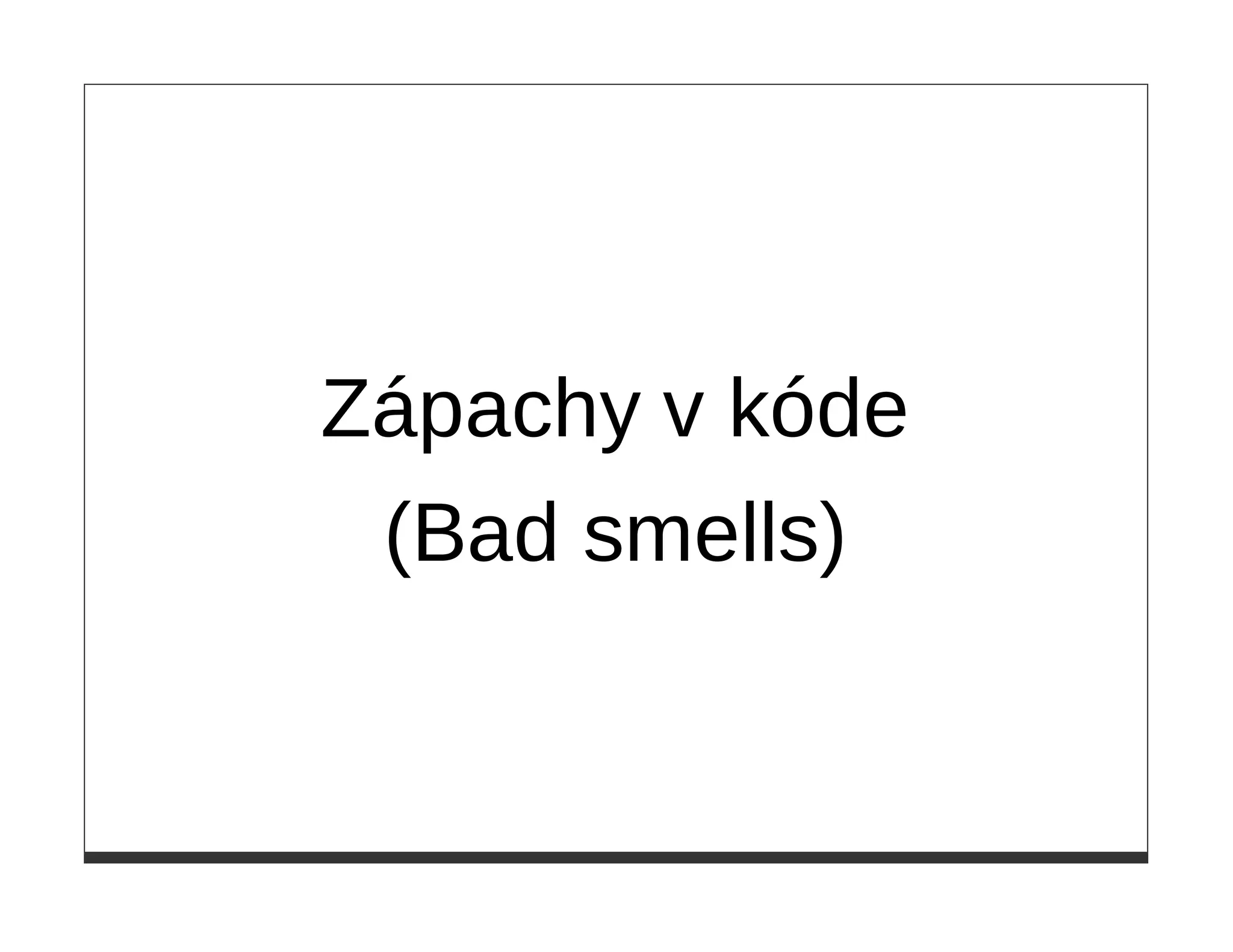 Zápachy v kóde
 (Bad smells)
 