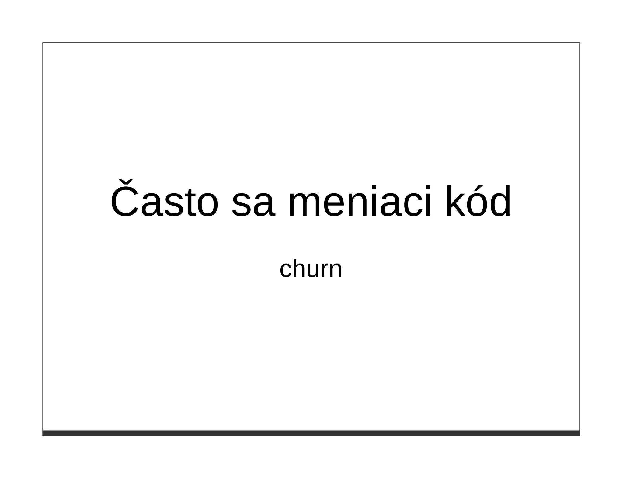 Často sa meniaci kód
        churn
 
