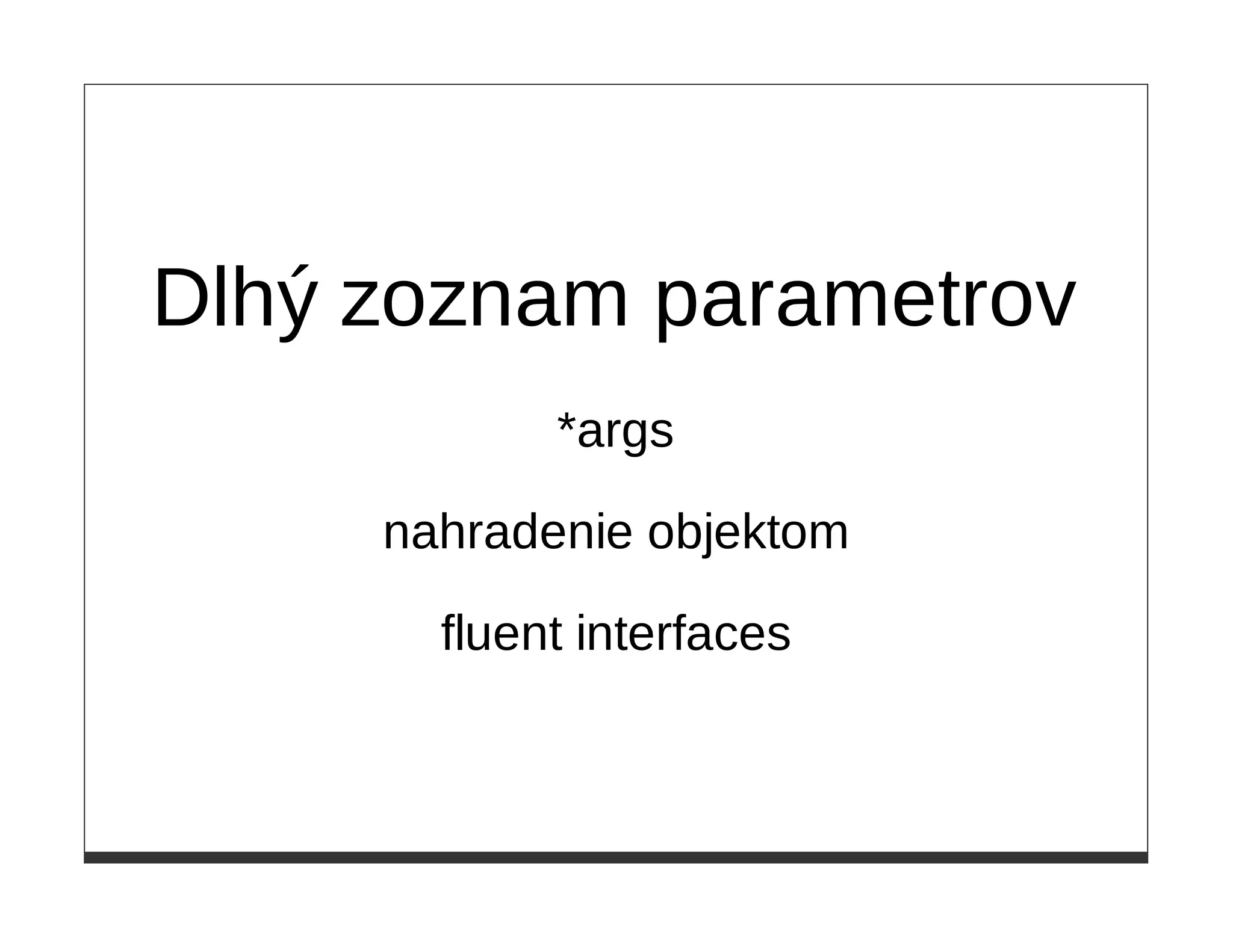 Dlhý zoznam parametrov
            *args

     nahradenie objektom

       fluent interfaces
 