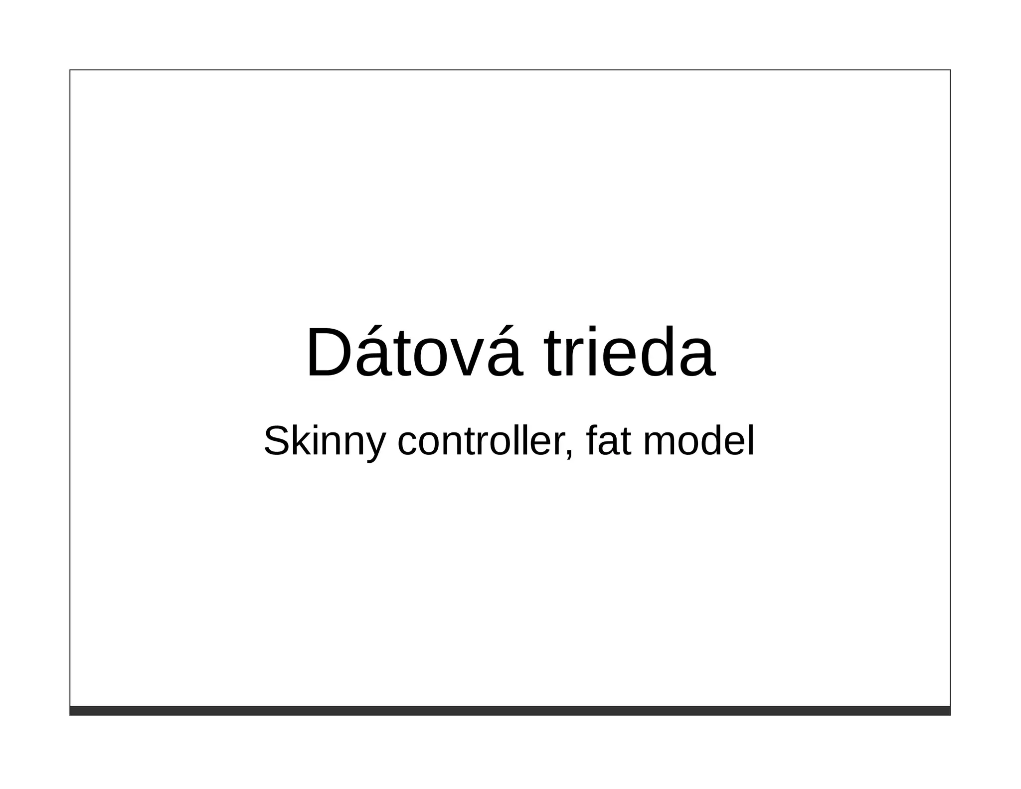 Dátová trieda
Skinny controller, fat model
 