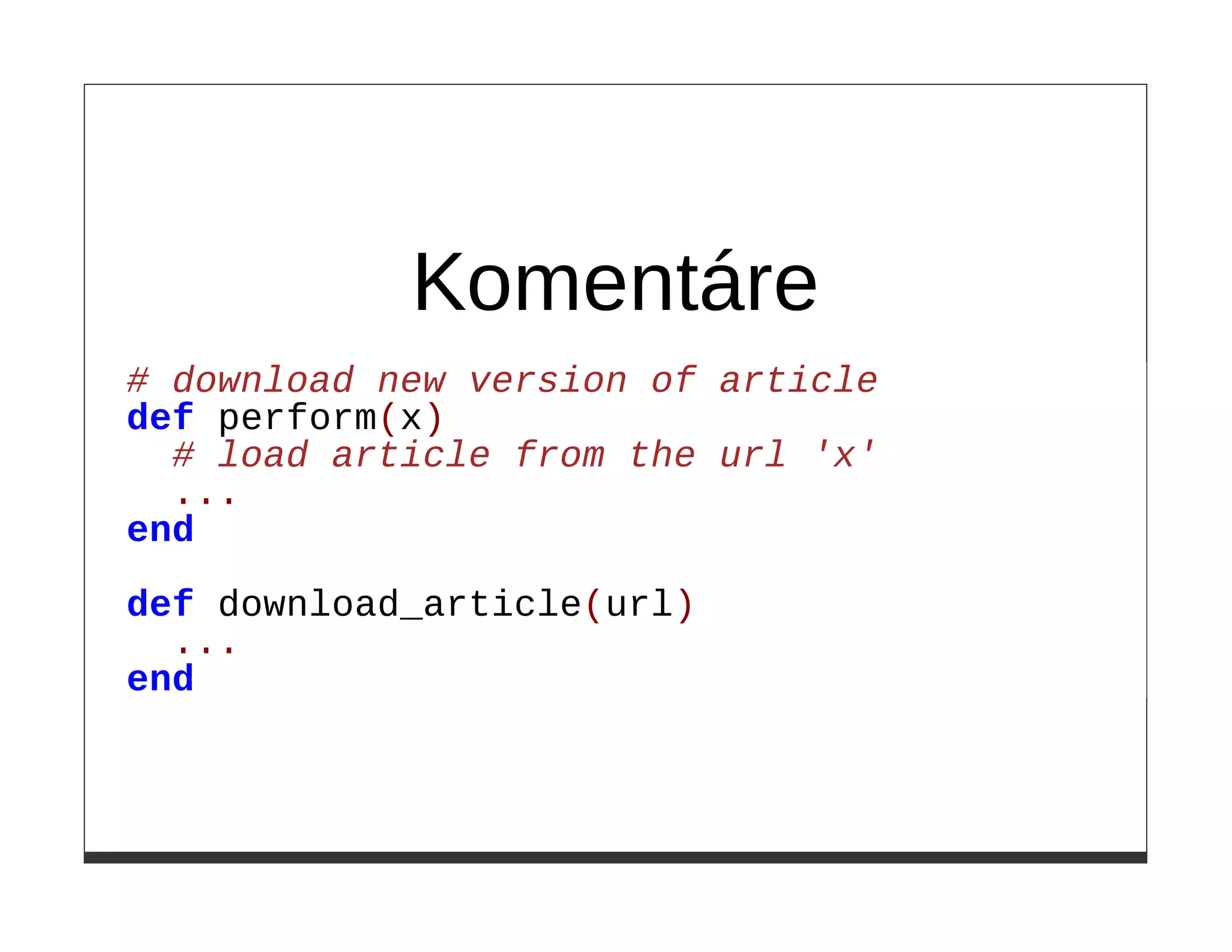 Komentáre
# download new version of article
def perform(x)
  # load article from the url 'x'
  ...
end

def download_article(url)
  ...
end
 