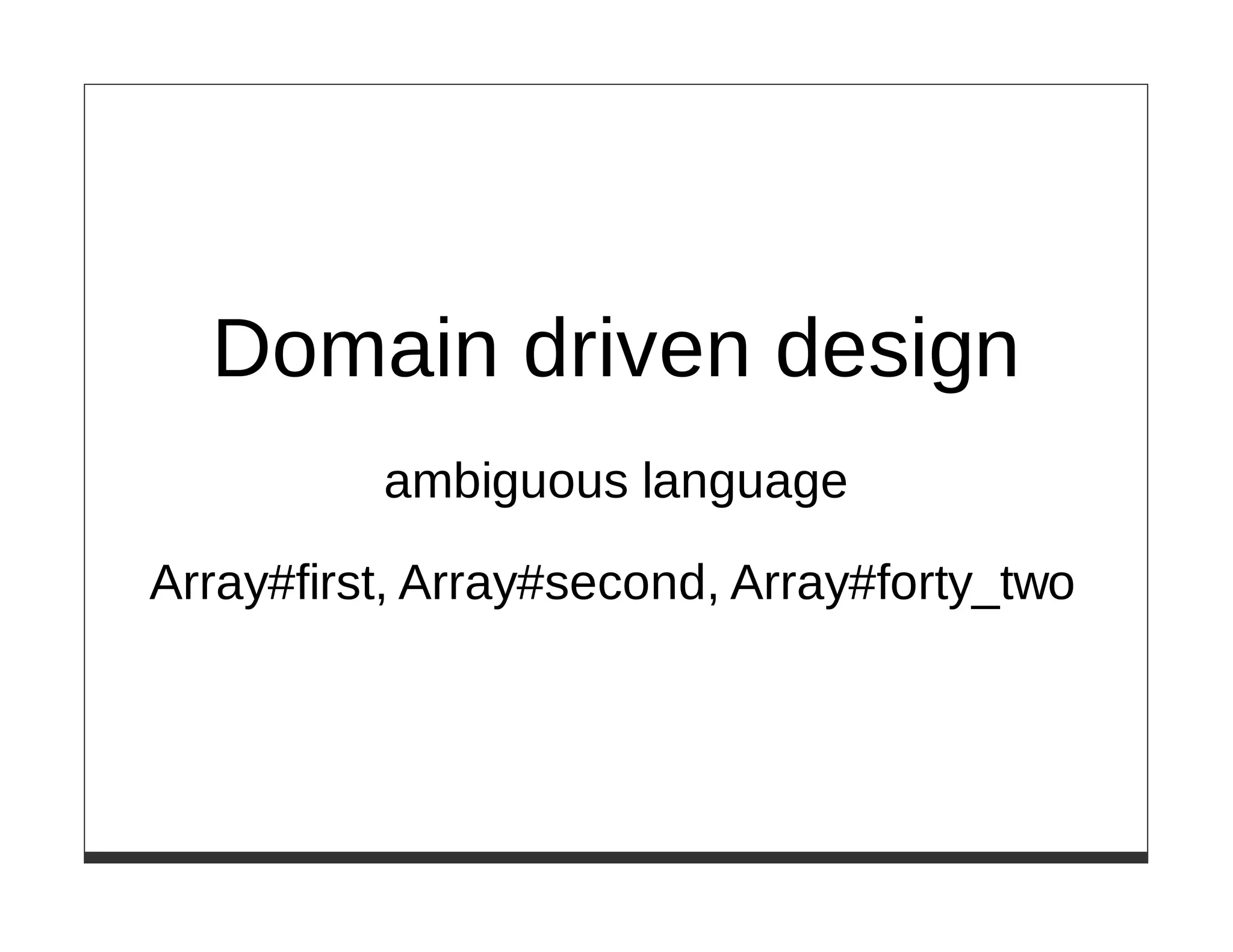 Domain driven design
          ambiguous language

Array#first, Array#second, Array#forty_two
 