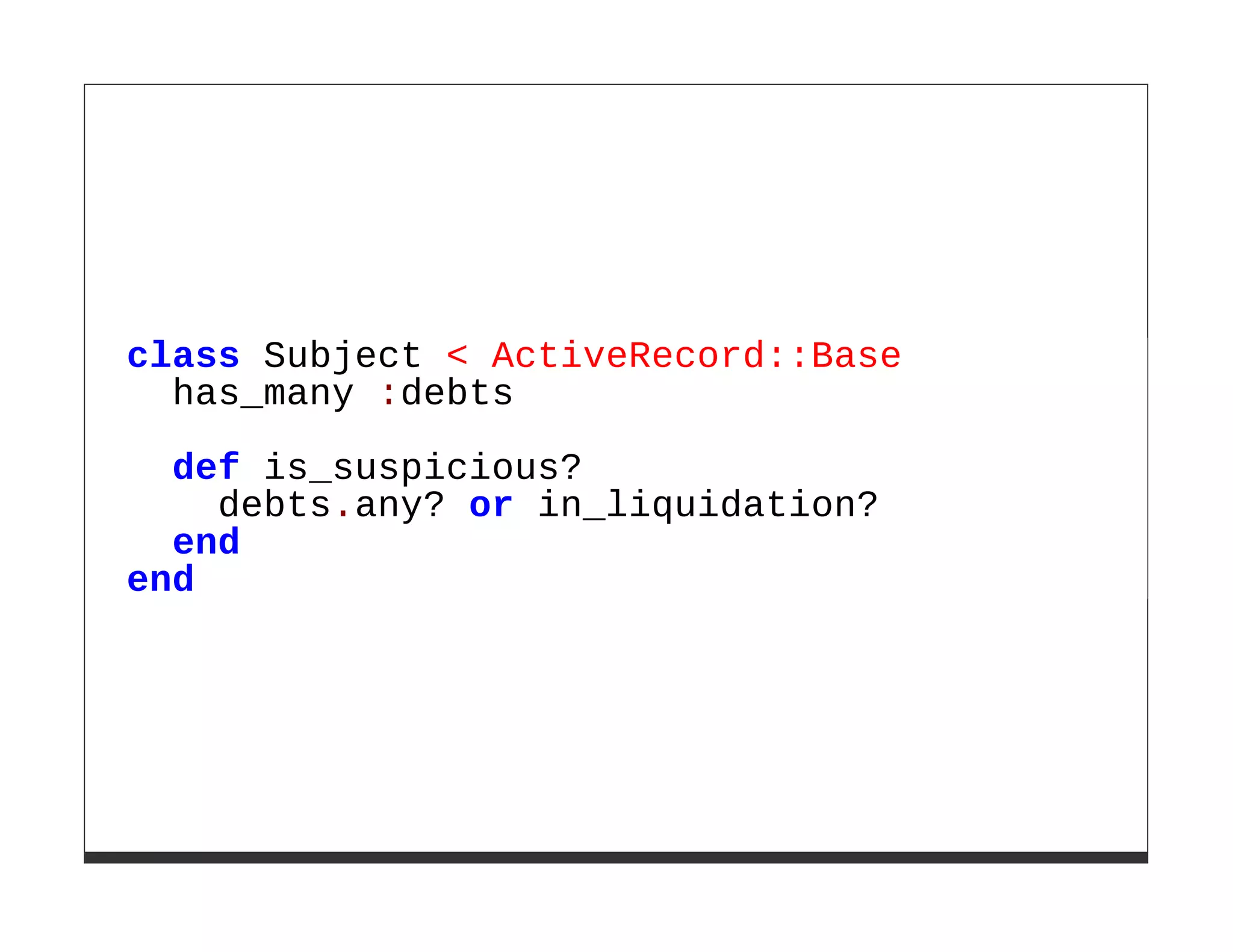 class Subject < ActiveRecord::Base
  has_many :debts

  def is_suspicious?
    debts.any? or in_liquidation?
  end
end
 