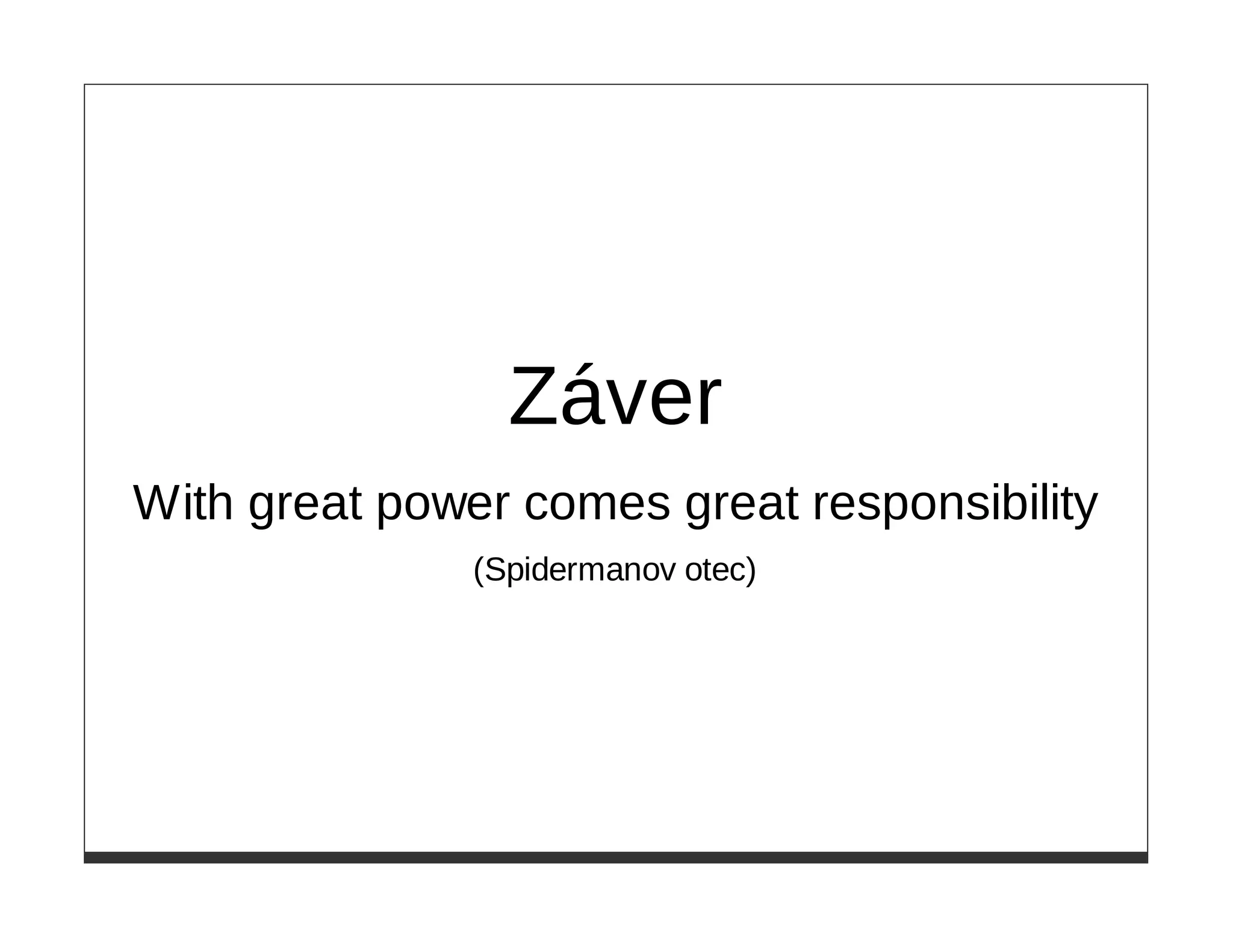 Záver
With great power comes great responsibility
               (Spidermanov otec)
 