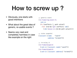 How to screw up ?
• Obviously, one starts with
good intentions 

• What about the great idea of
generic, re-usable events ?

• Seems very neat and
completely harmless in case
like example on the right
 