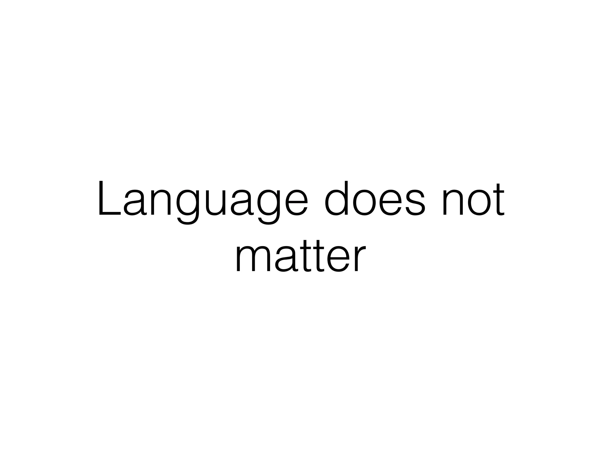 Language does not
matter
 