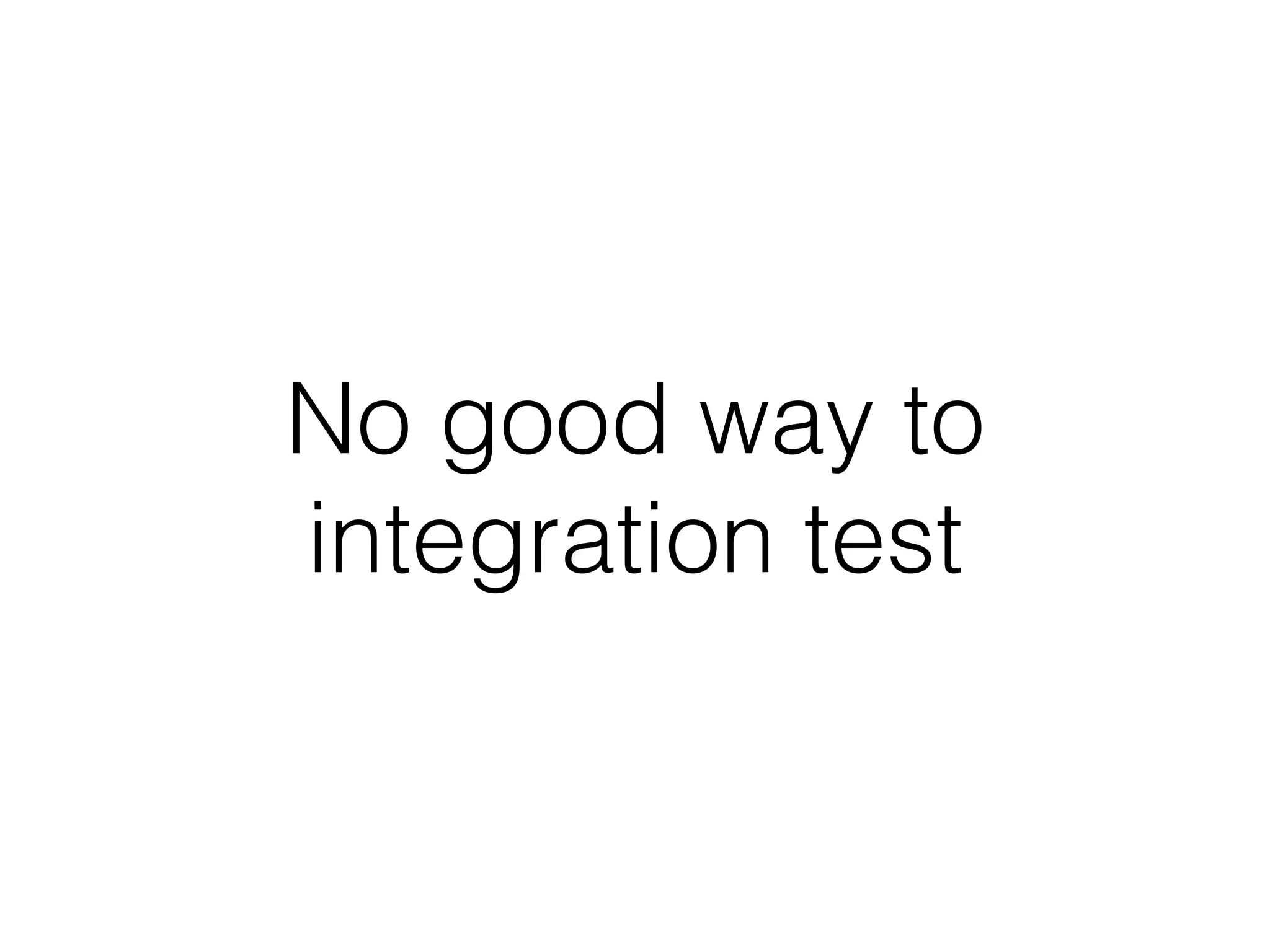 No good way to
integration test
 