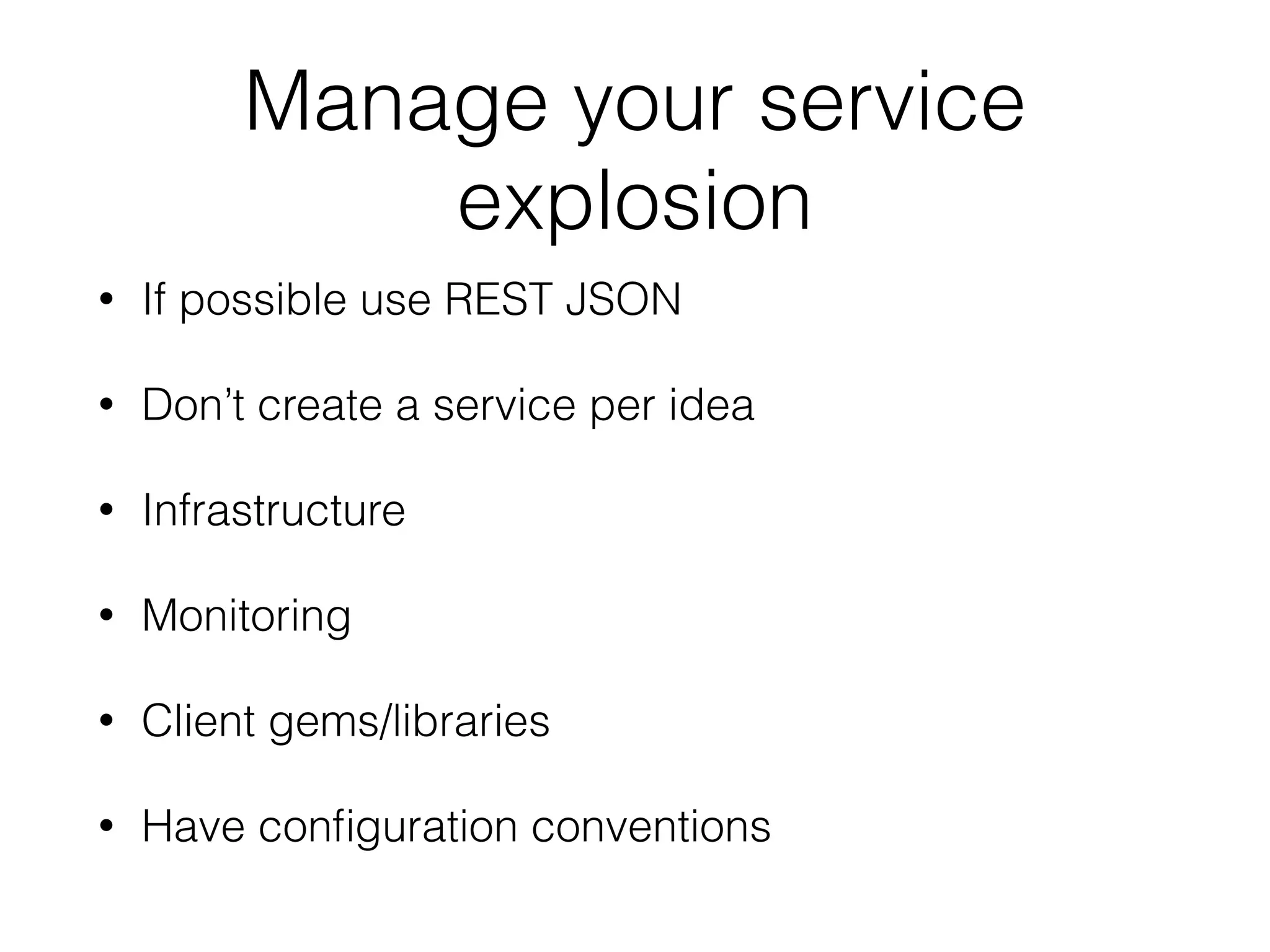 Manage your service
explosion
• If possible use REST JSON
• Don’t create a service per idea
• Infrastructure
• Monitoring
• Client gems/libraries
• Have conﬁguration conventions
 