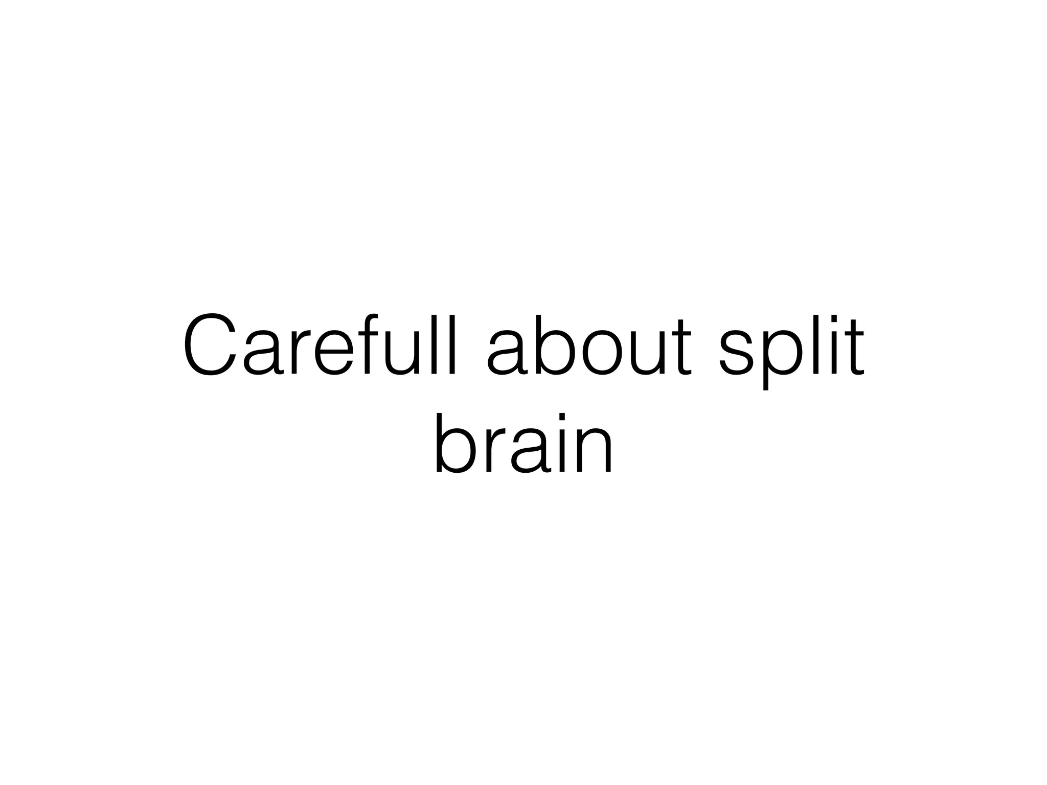 Carefull about split
brain
 