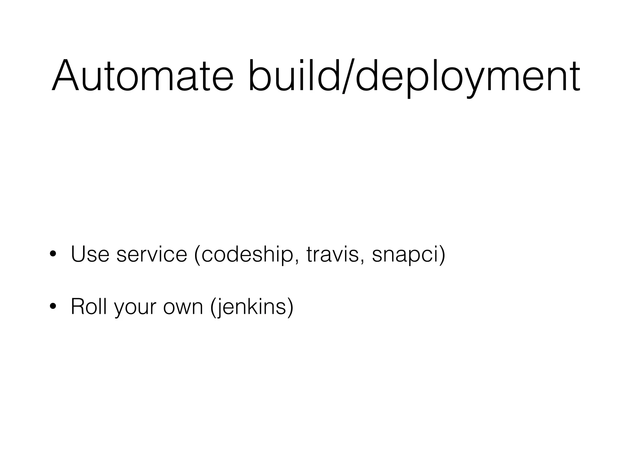 Automate build/deployment
• Use service (codeship, travis, snapci)
• Roll your own (jenkins)
 