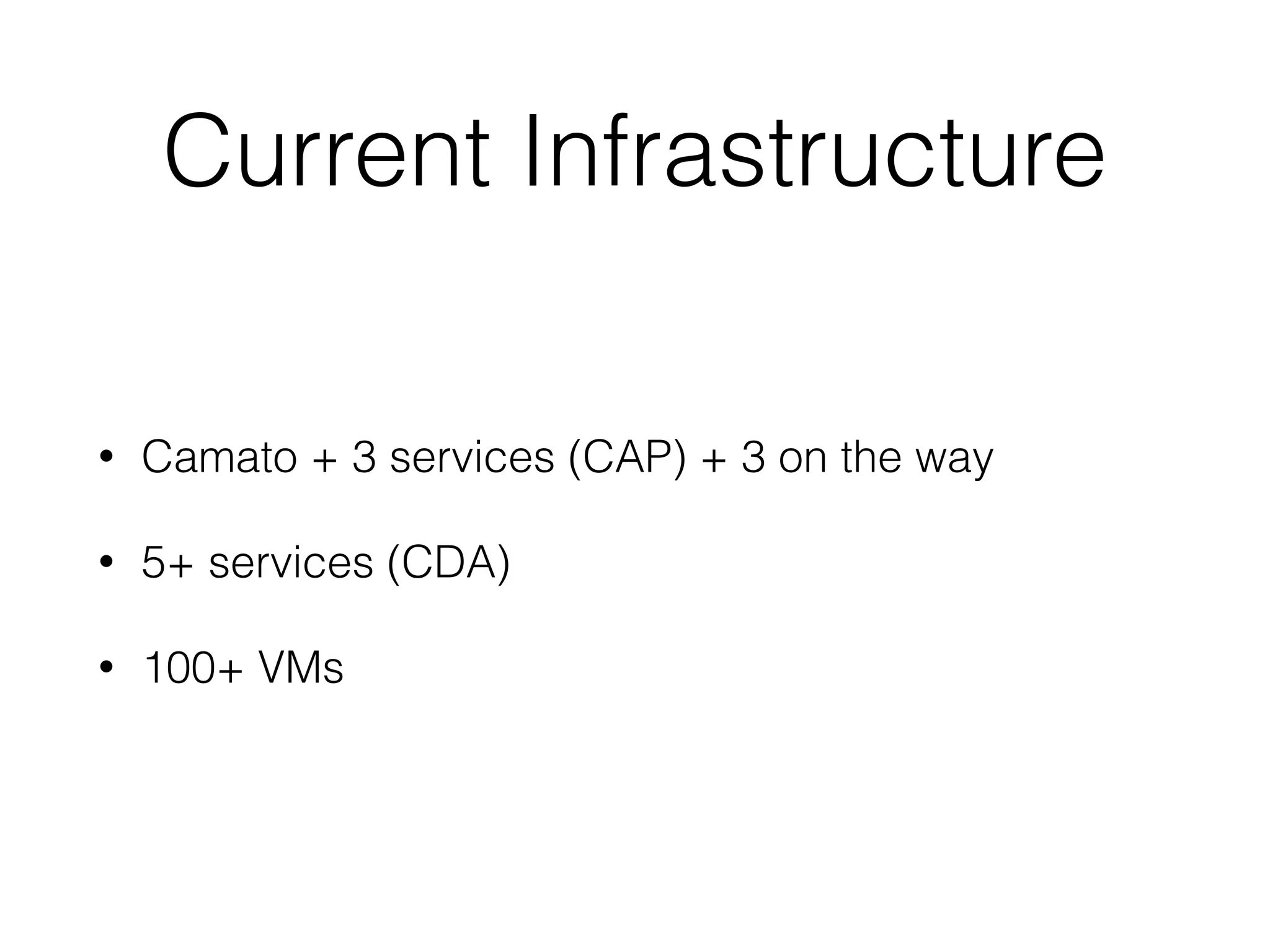 Current Infrastructure
• Camato + 3 services (CAP) + 3 on the way
• 5+ services (CDA)
• 100+ VMs
 