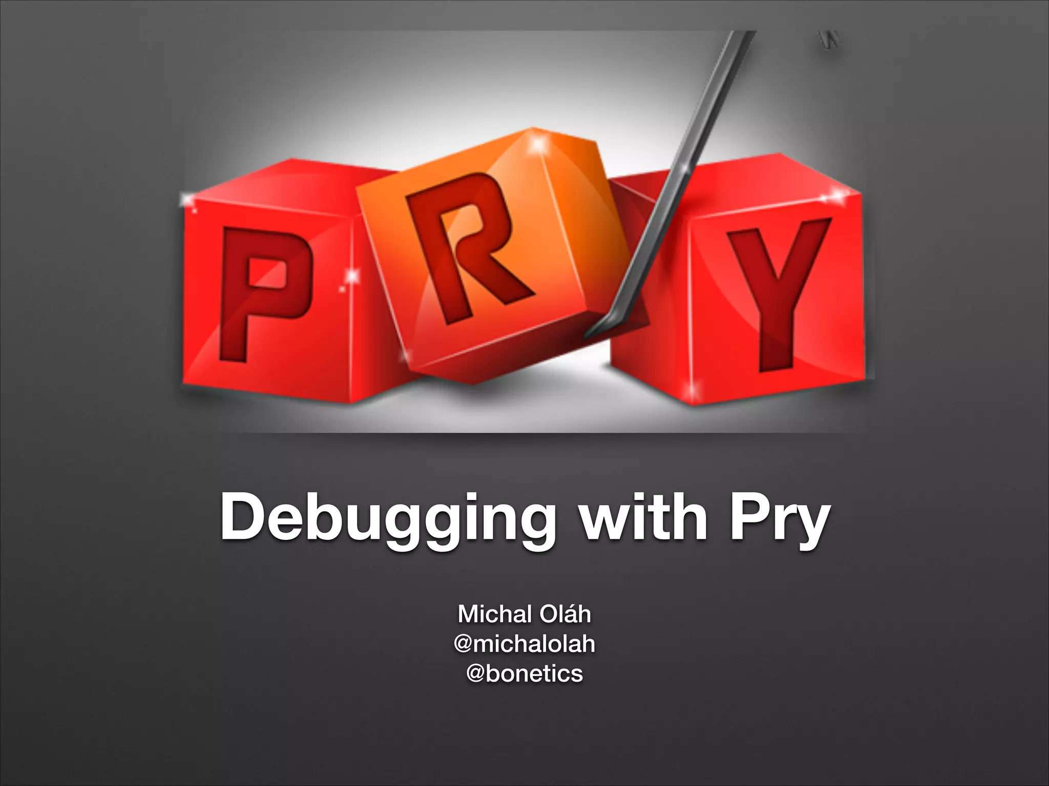 Debugging with Pry
Michal Oláh
@michalolah
@bonetics