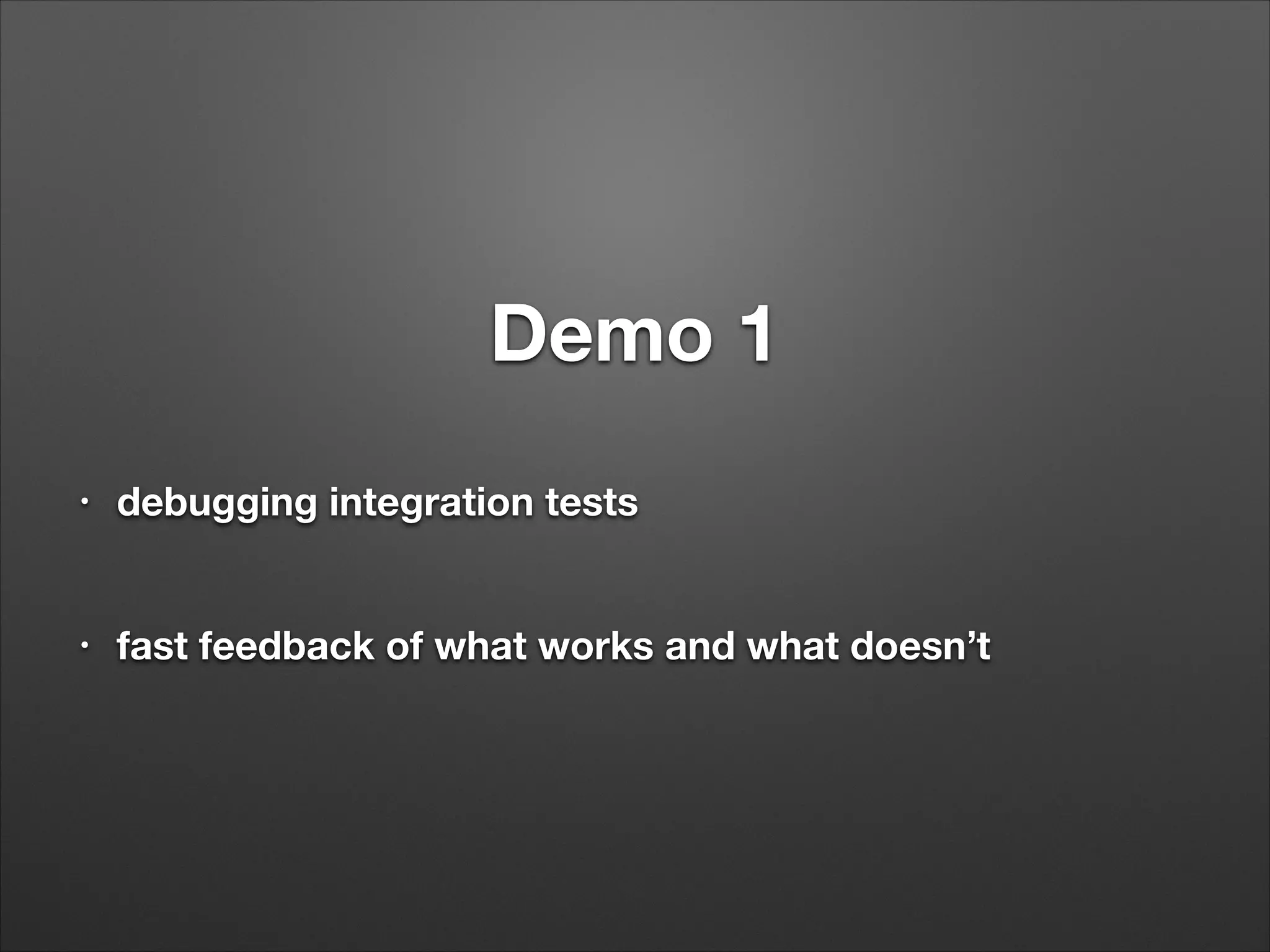 Demo 1
!
•
debugging integration tests
!
•
fast feedback of what works and what doesn’t
