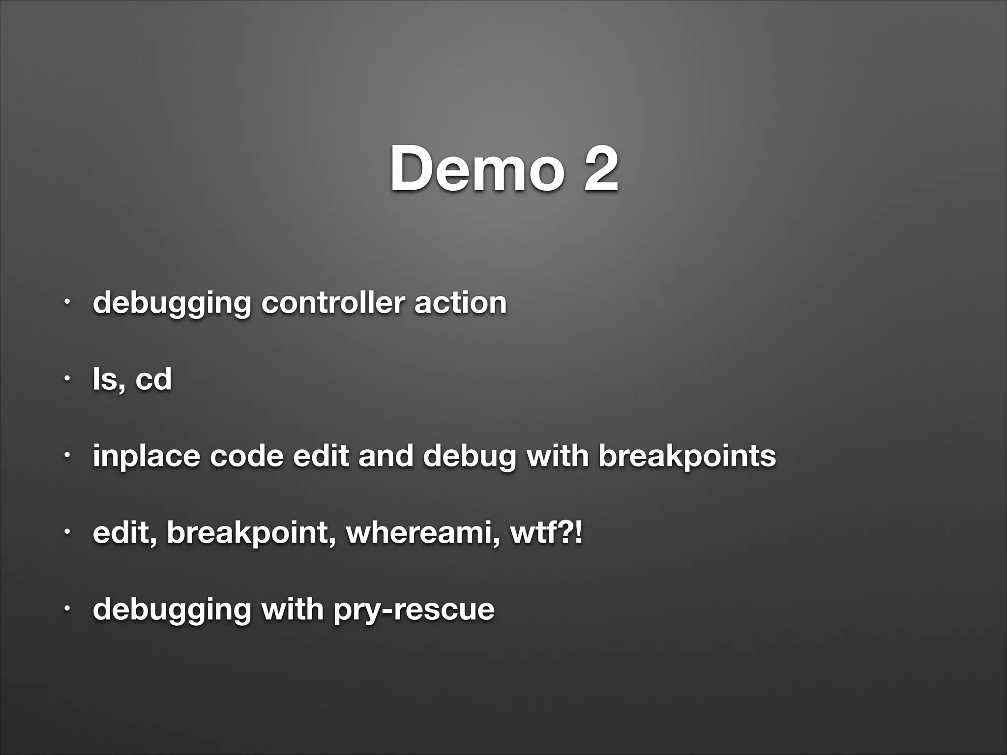 Demo 2
!
•
debugging controller action
!
•
ls, cd
!
•
inplace code edit and debug with breakpoints
!
•
edit, breakpoint, whereami, wtf?!
!
•
debugging with pry-rescue