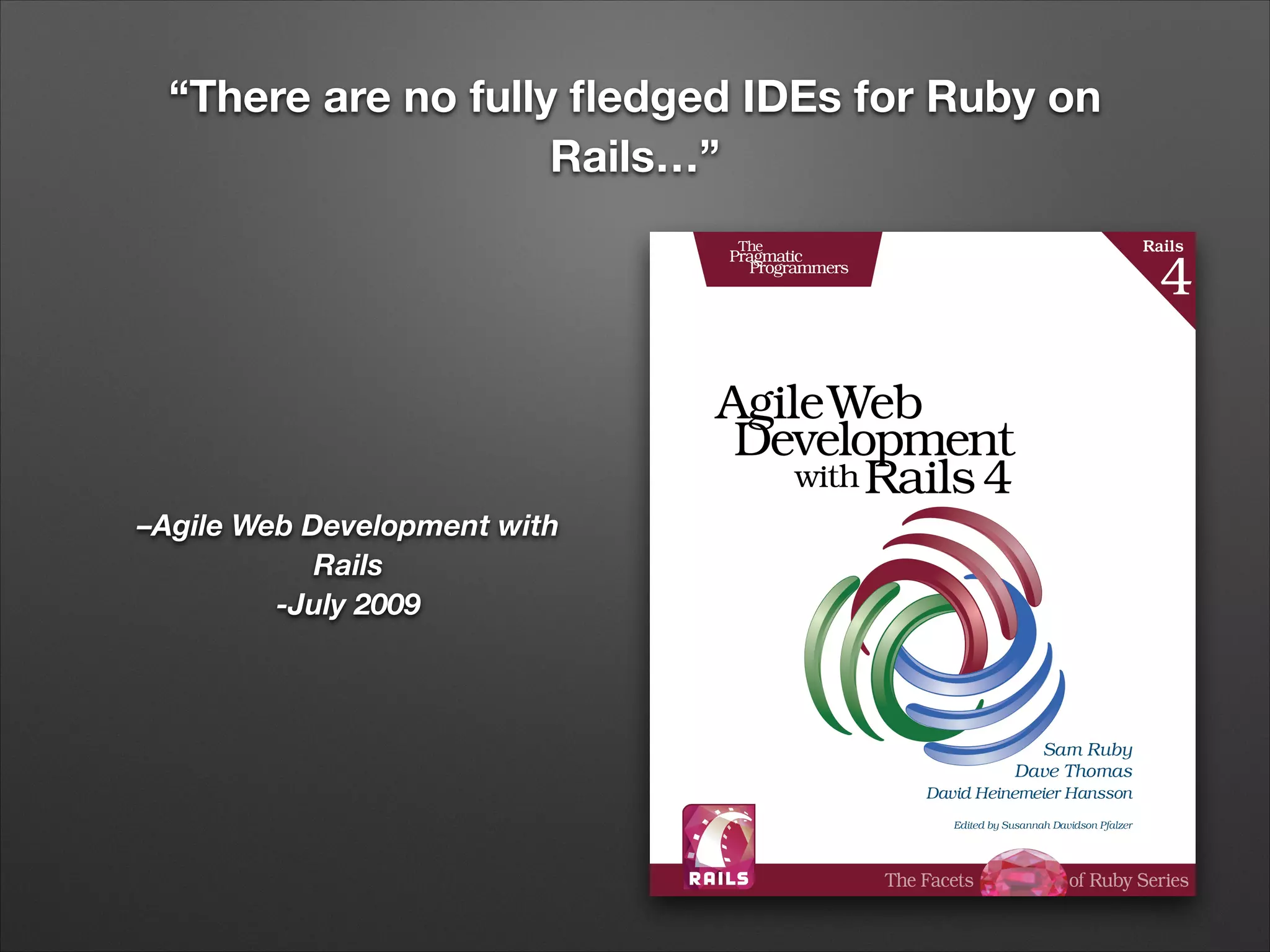 “There are no fully fledged IDEs for Ruby on
Rails…”
–Agile Web Development with
Rails
-July 2009