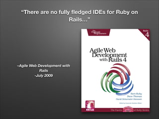 “There are no fully ﬂedged IDEs for Ruby on
Rails…”

–Agile Web Development with
Rails
-July 2009

 
