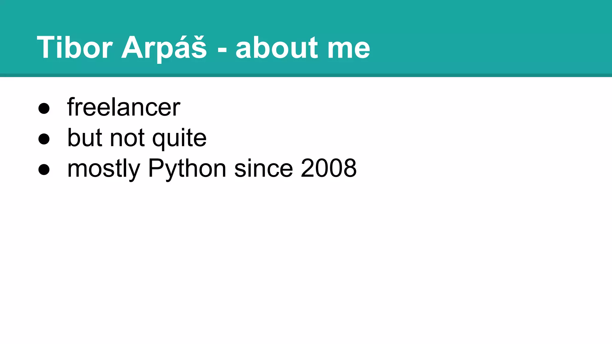 ● freelancer
● but not quite
● mostly Python since 2008
Tibor Arpáš - about me