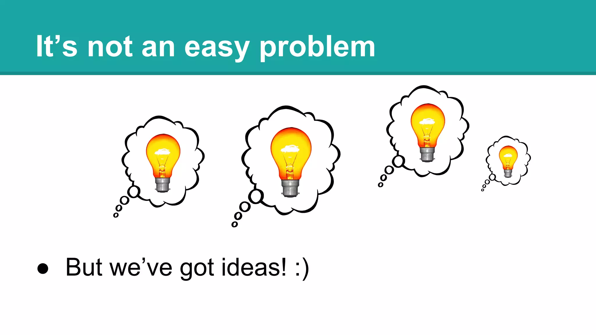 It’s not an easy problem
● But we’ve got ideas! :)