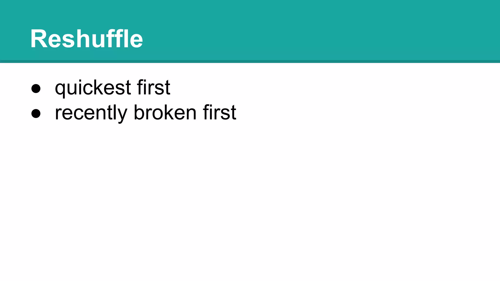Reshuffle
● quickest first
● recently broken first