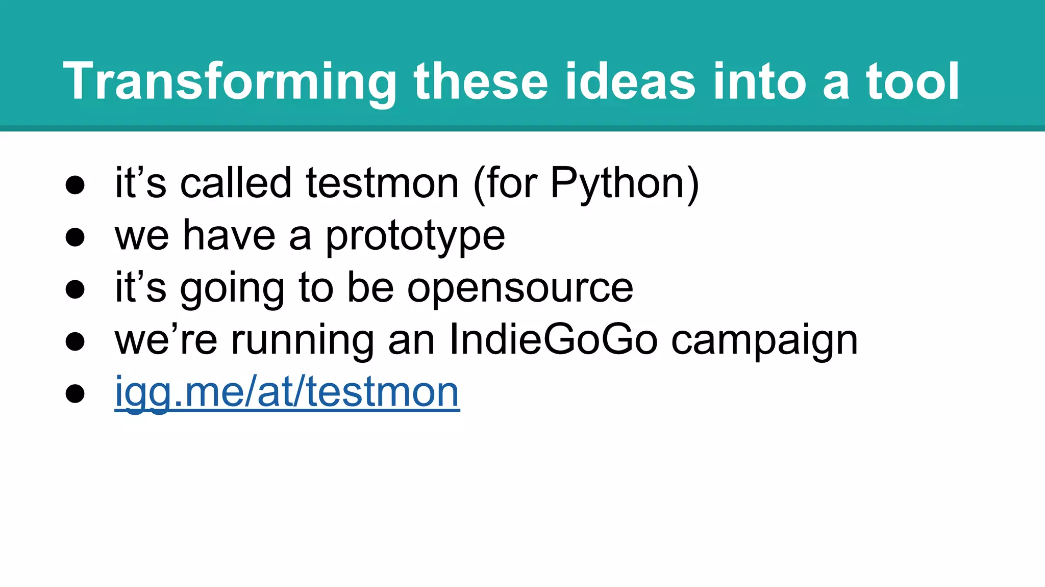 Transforming these ideas into a tool
● it’s called testmon (for Python)
● we have a prototype
● it’s going to be opensource
● we’re running an IndieGoGo campaign
● igg.me/at/testmon