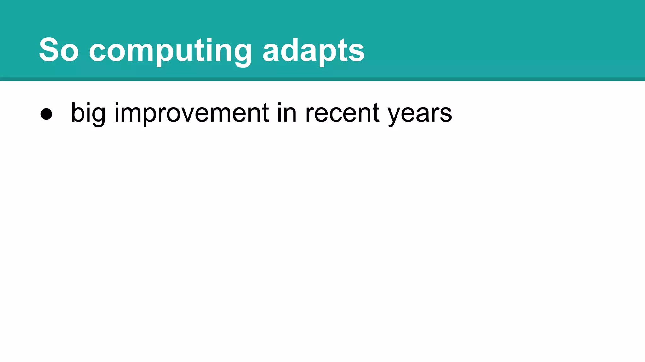 So computing adapts
● big improvement in recent years