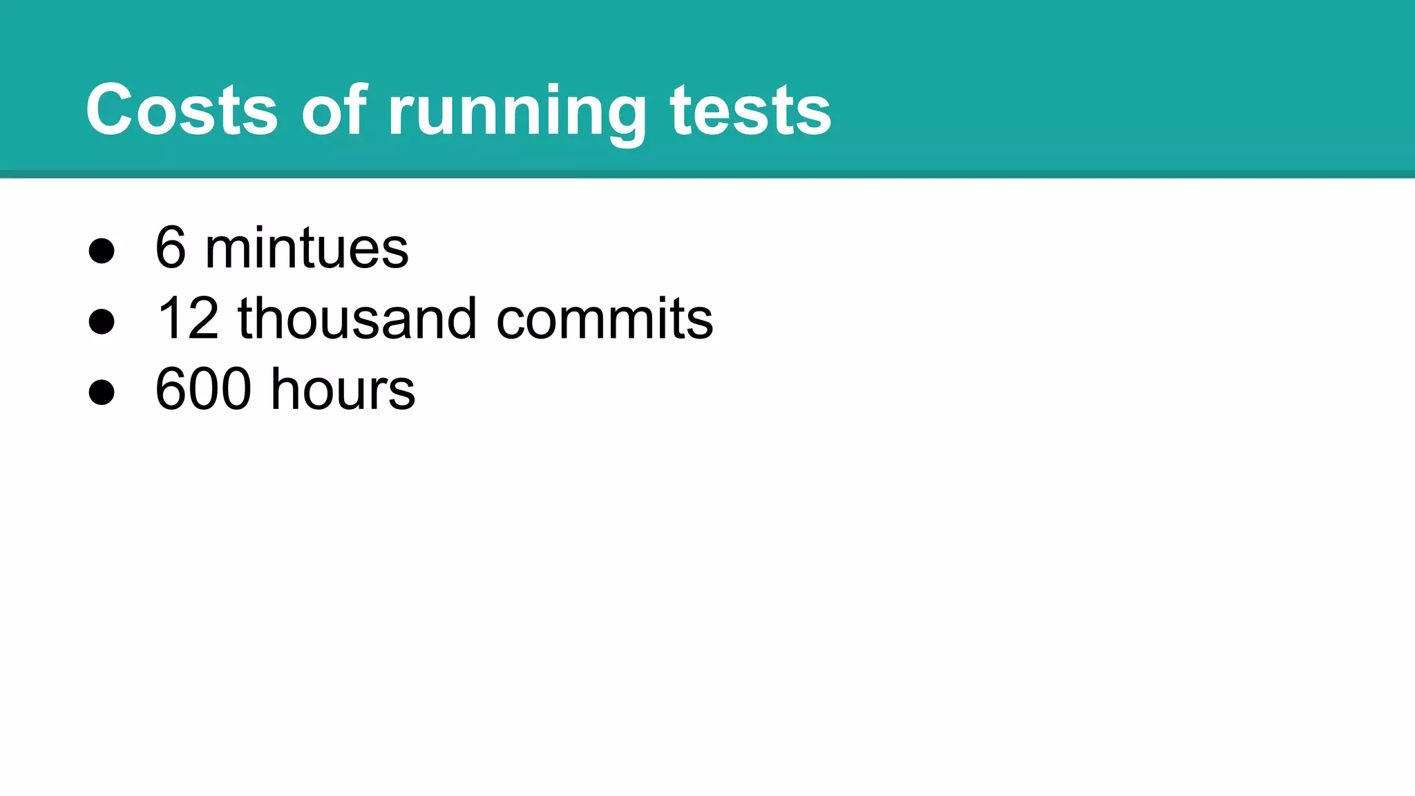 Costs of running tests
● 6 mintues
● 12 thousand commits
● 600 hours