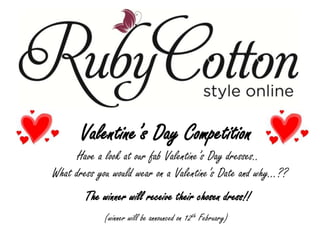 Valentine’s Day Competition  Have a look at our fab Valentine’s Day dresses..   What dress you would wear on a Valentine’s Date and why...??  The winner will receive their chosen dress!!   (winner will be announced on 12thFebruary) 