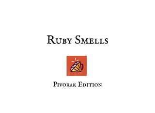 Ruby Smells
 
Pivorak Edition
 