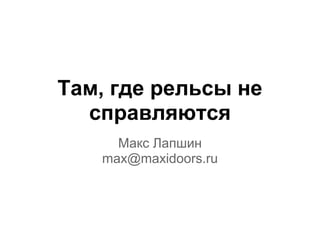Там, где рельсы не
справляются
Макс Лапшин
max@maxidoors.ru
 
