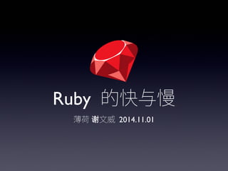 Ruby 的快与慢 
薄荷 谢文威 2014.11.01 
 