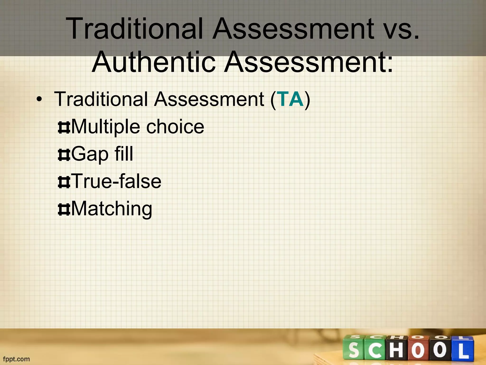 Traditional Assessment vs. Authentic Assessment: Traditional Assessment ( TA ) Multiple choice Gap fill True-false Matching 
