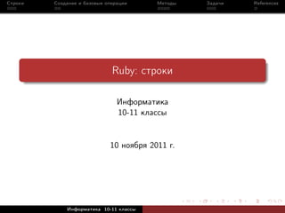 Строки   Создание и базовые операции     Методы   Задачи   References




                              Ruby: строки

                                Информатика
                                10-11 классы


                             10 ноября 2011 г.




             Информатика 10-11 классы
 