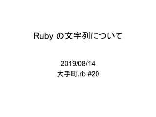 Ruby の文字列について
2019/08/14
大手町.rb #20
 