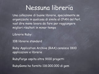 Nessuna libreria Una collezione di buone librerie, specialmente se organizzate in qualcosa di simile al CPAN del Perl, vuol dire meno lavoro da fare per raggiungere migliori risultati in minor tempo 