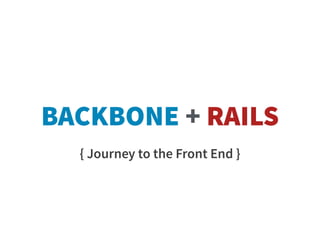 BACKBONE + RAILS
  { Journey to the Front End }
 