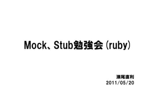 Mock、Stub勉強会(ruby)

                 瀬尾直利
             2011/05/20
 