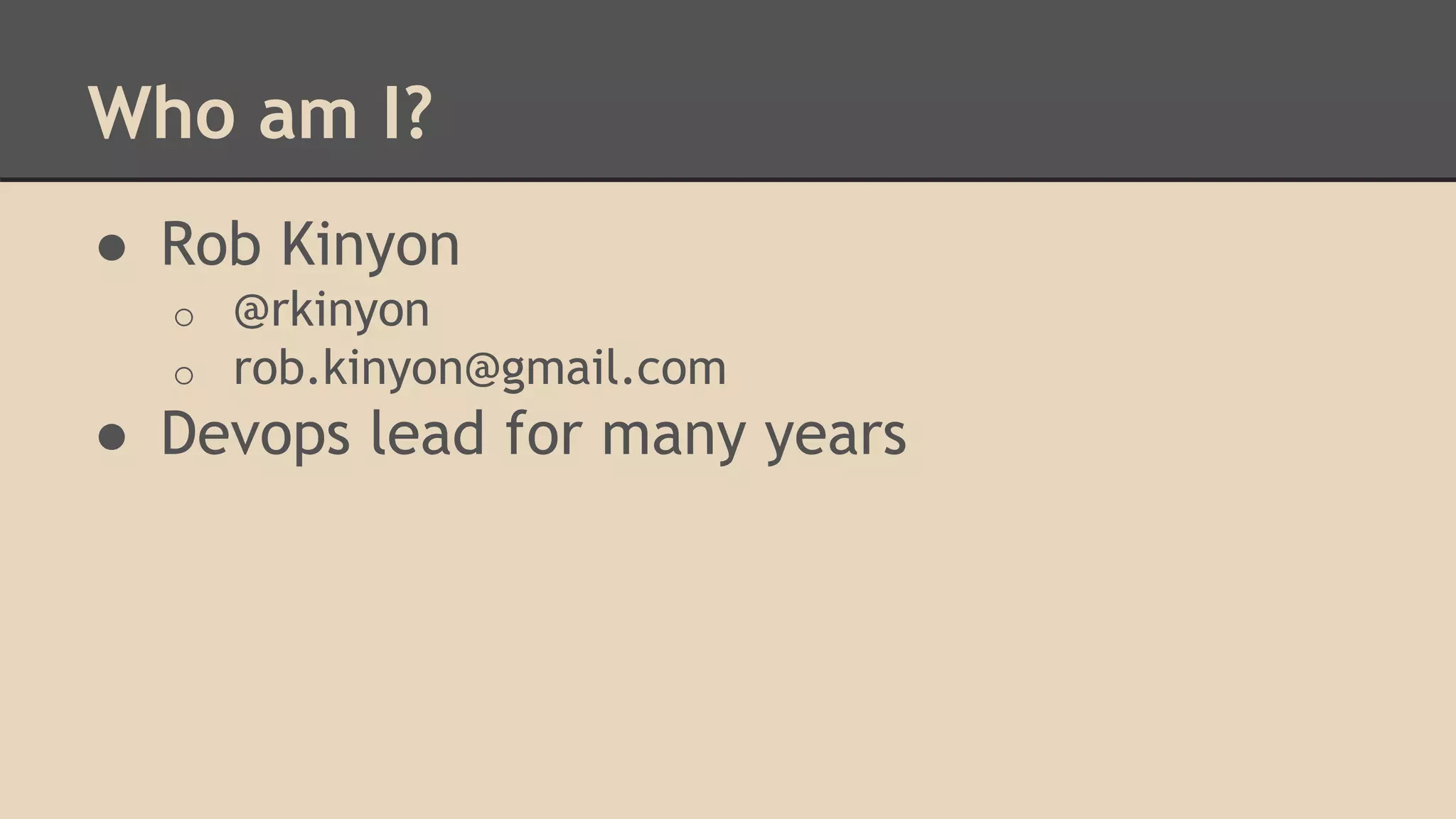 Who am I?
● Rob Kinyon
o @rkinyon
o rob.kinyon@gmail.com
● Devops lead for many years
 