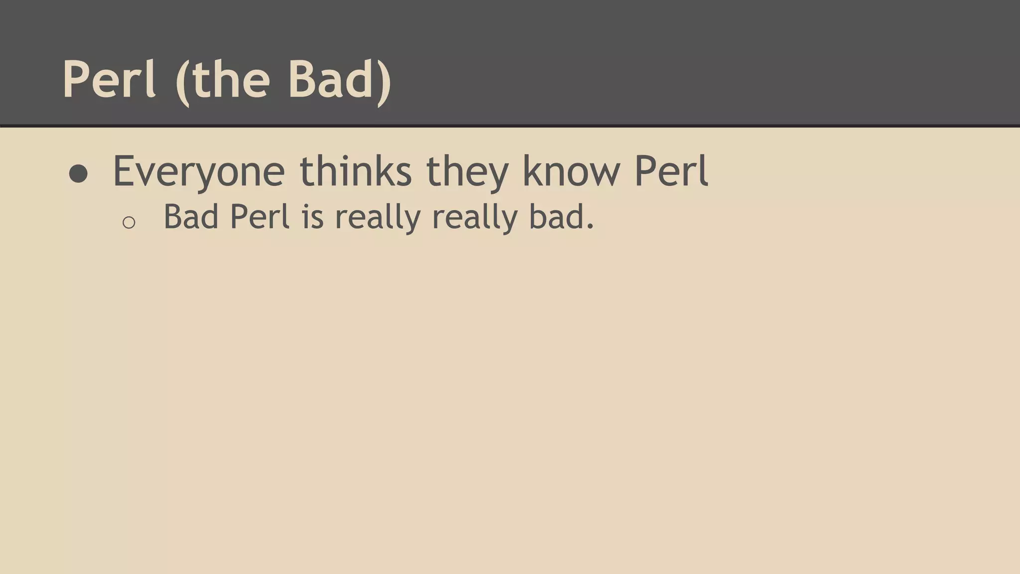 Perl (the Bad)
● Everyone thinks they know Perl
o Bad Perl is really really bad.
 