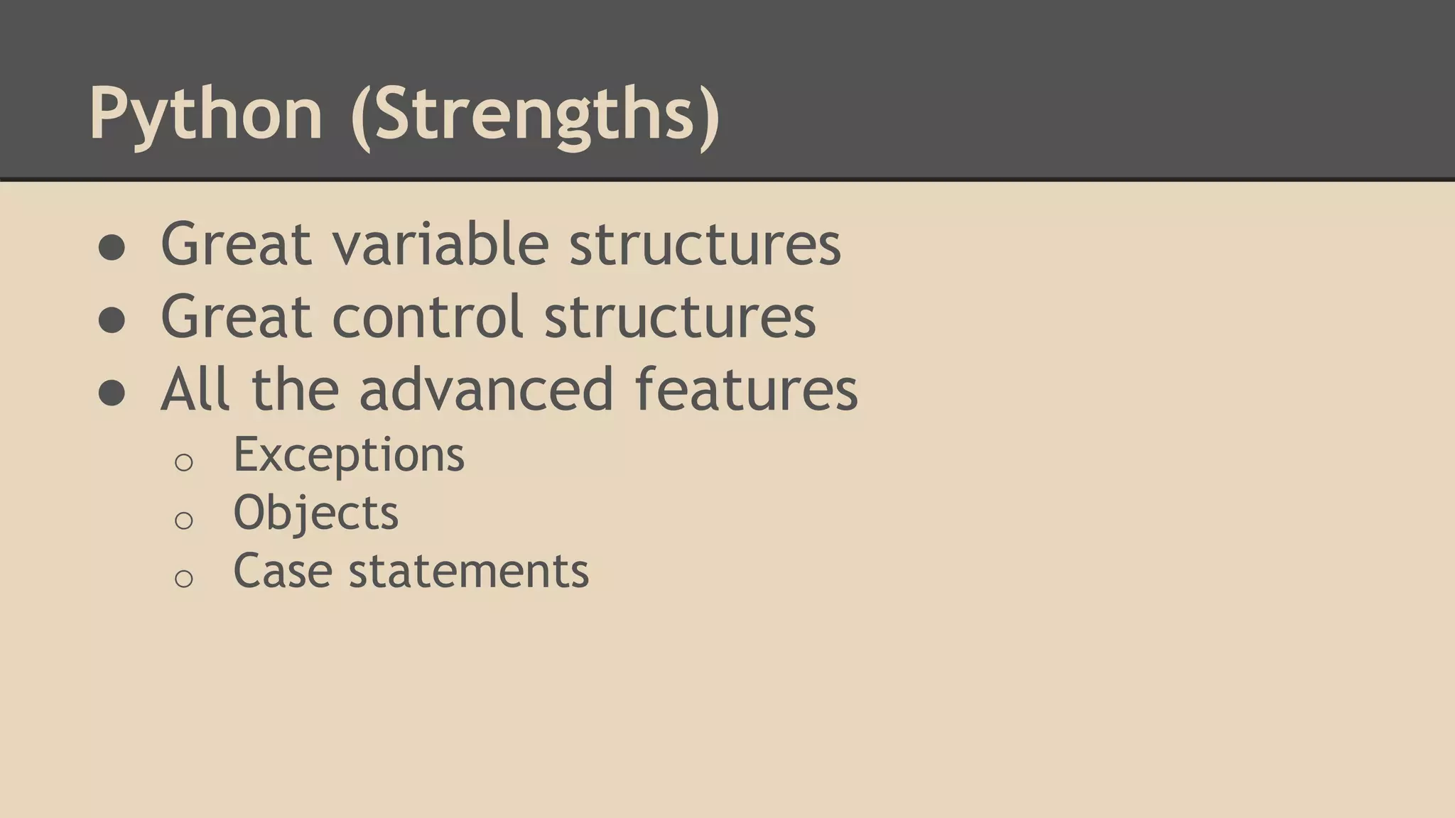 Python (Strengths)
● Great variable structures
● Great control structures
● All the advanced features
o Exceptions
o Objects
o Case statements
 