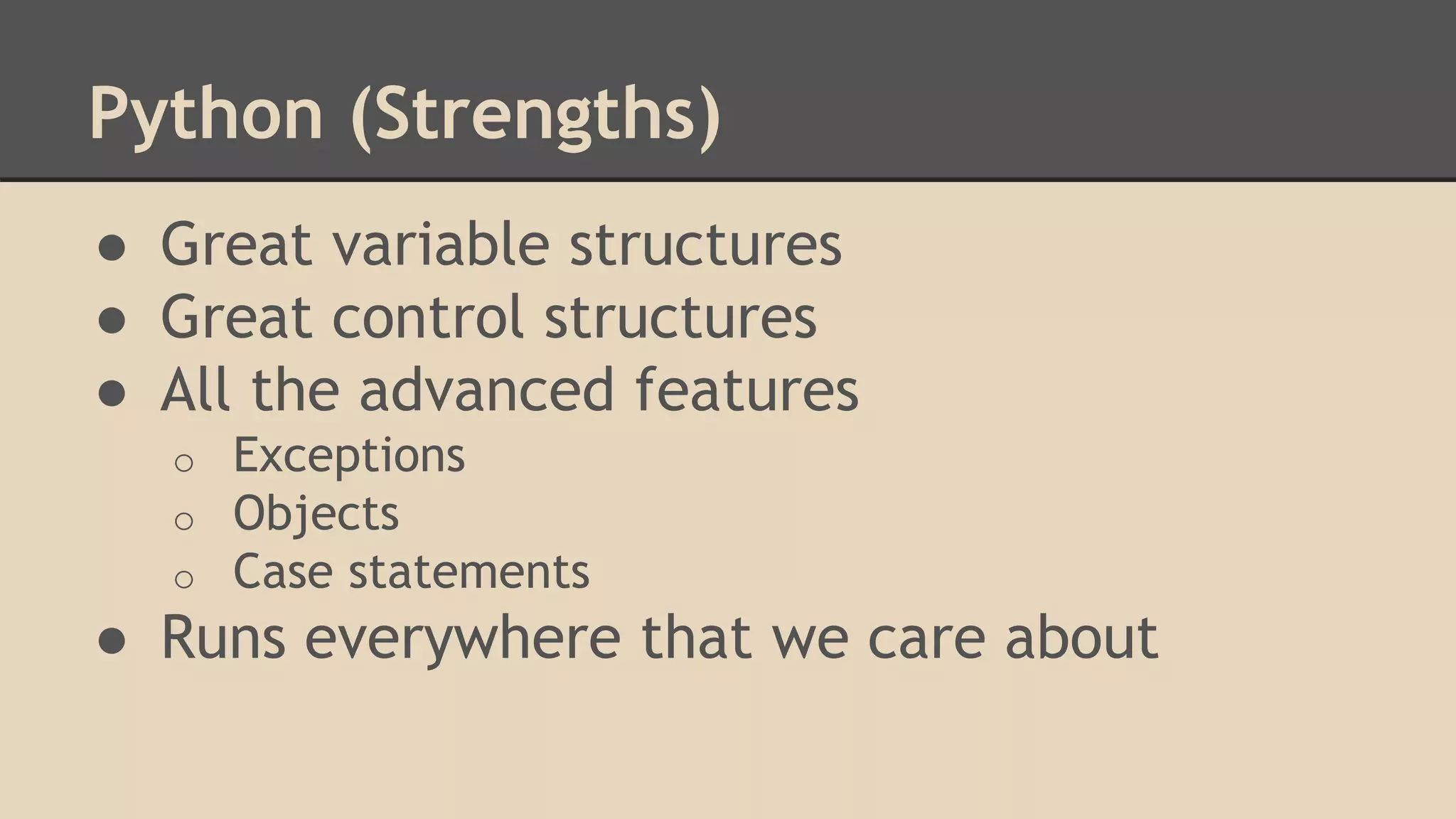 Python (Strengths)
● Great variable structures
● Great control structures
● All the advanced features
o Exceptions
o Objects
o Case statements
● Runs everywhere that we care about
 