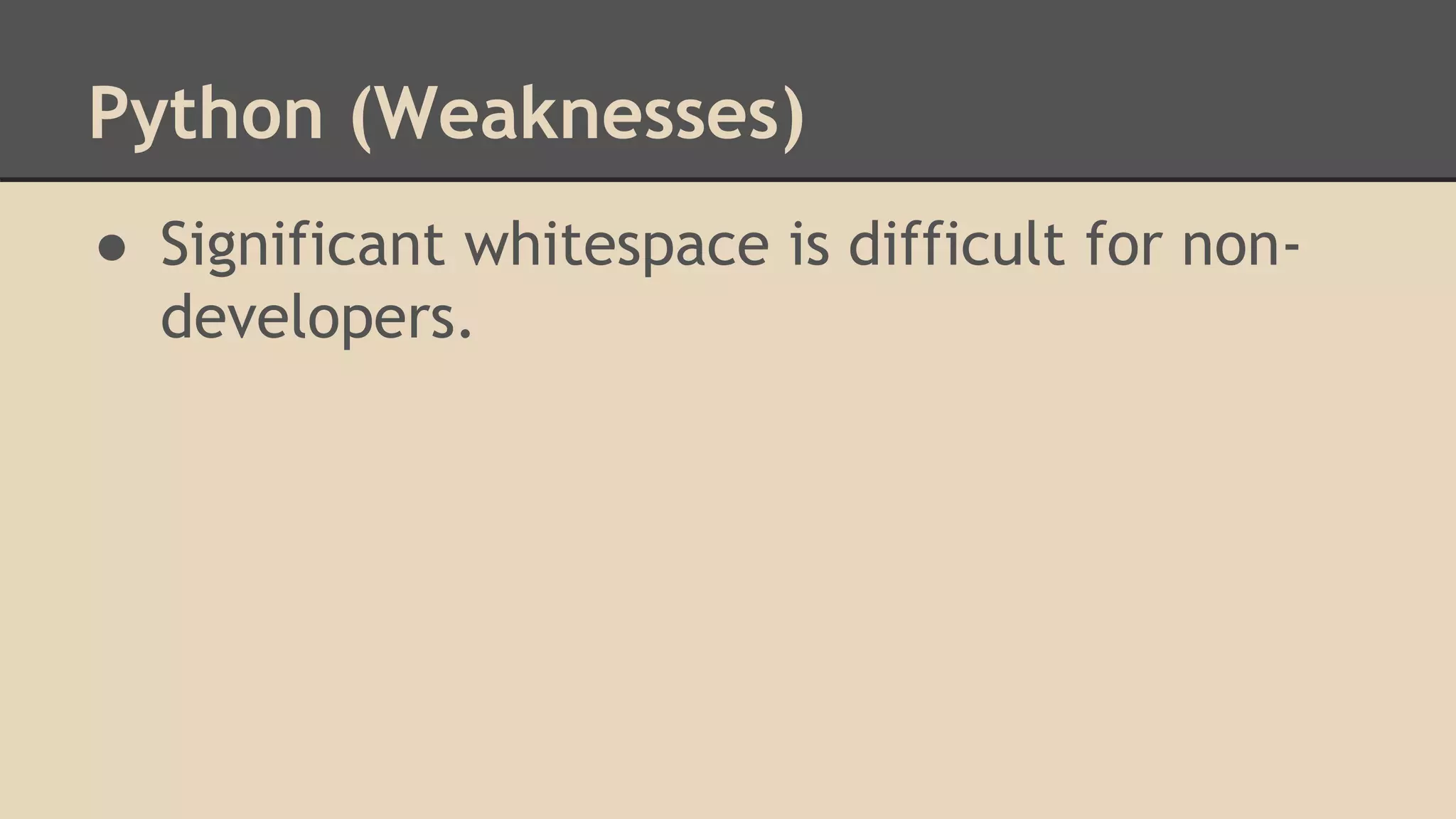 Python (Weaknesses)
● Significant whitespace is difficult for non-
developers.
 