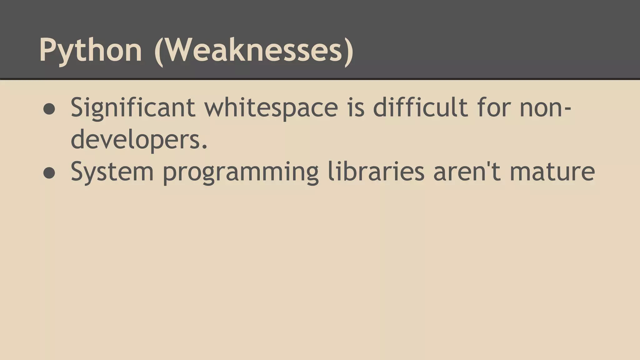Python (Weaknesses)
● Significant whitespace is difficult for non-
developers.
● System programming libraries aren't mature
 