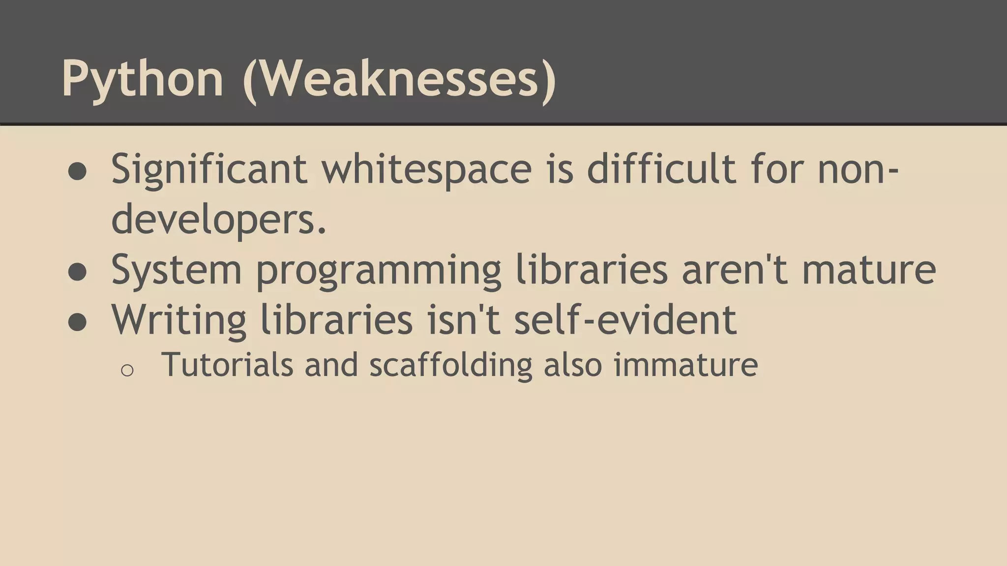 Python (Weaknesses)
● Significant whitespace is difficult for non-
developers.
● System programming libraries aren't mature
● Writing libraries isn't self-evident
o Tutorials and scaffolding also immature
 