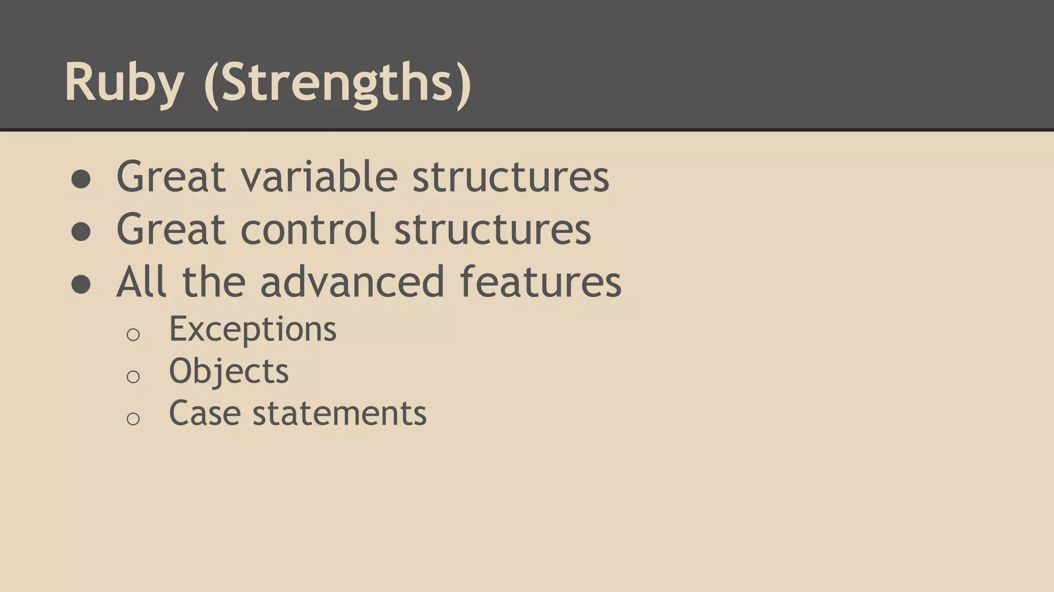 Ruby (Strengths)
● Great variable structures
● Great control structures
● All the advanced features
o Exceptions
o Objects
o Case statements
 