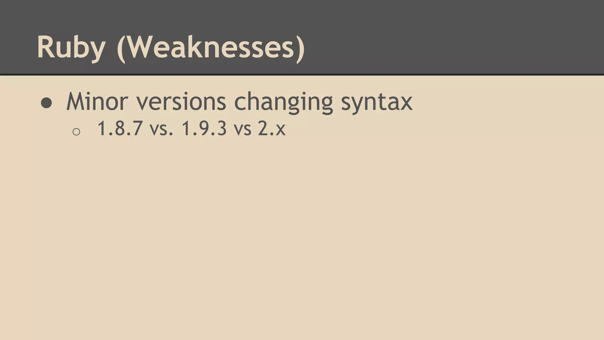 Ruby (Weaknesses)
● Minor versions changing syntax
o 1.8.7 vs. 1.9.3 vs 2.x
 