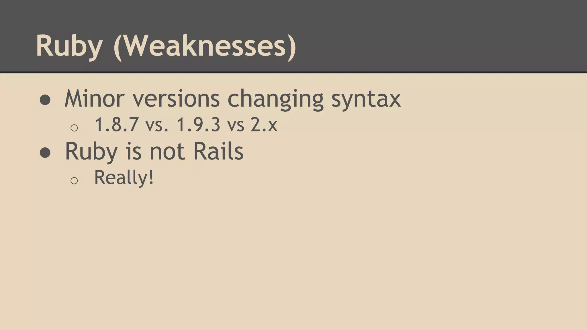 Ruby (Weaknesses)
● Minor versions changing syntax
o 1.8.7 vs. 1.9.3 vs 2.x
● Ruby is not Rails
o Really!
 