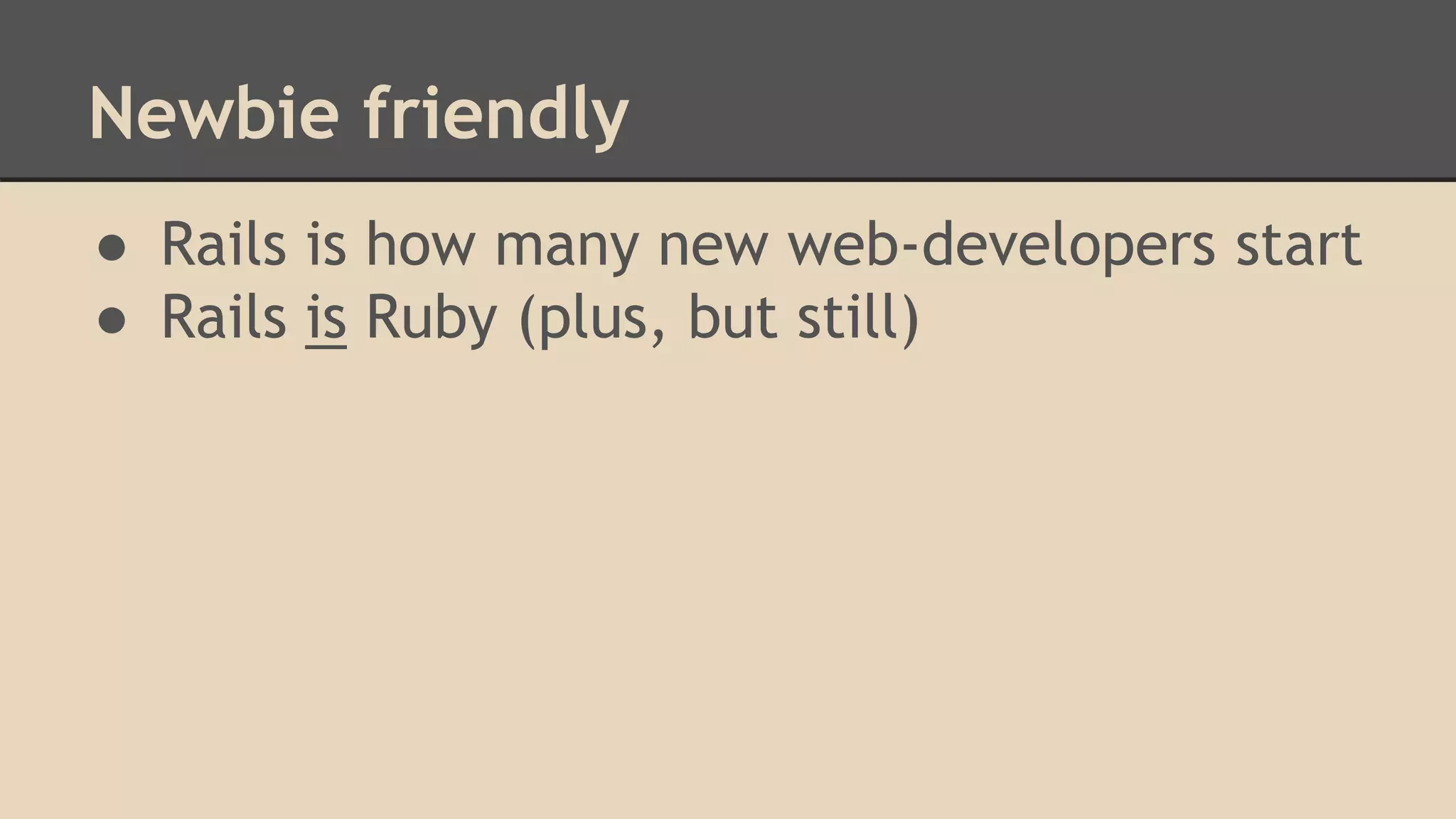Newbie friendly
● Rails is how many new web-developers start
● Rails is Ruby (plus, but still)
 