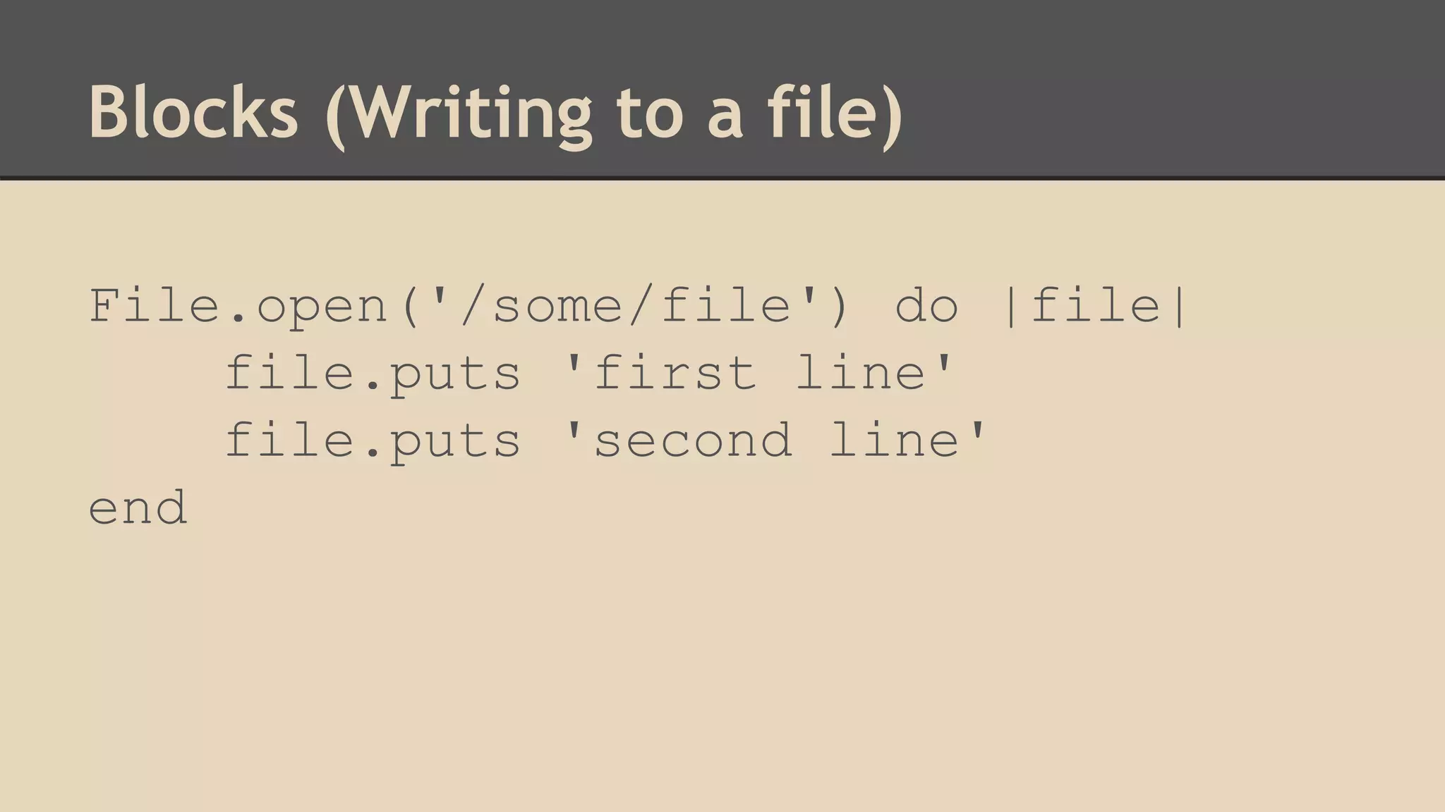 Blocks (Writing to a file)
File.open('/some/file') do |file|
file.puts 'first line'
file.puts 'second line'
end
 