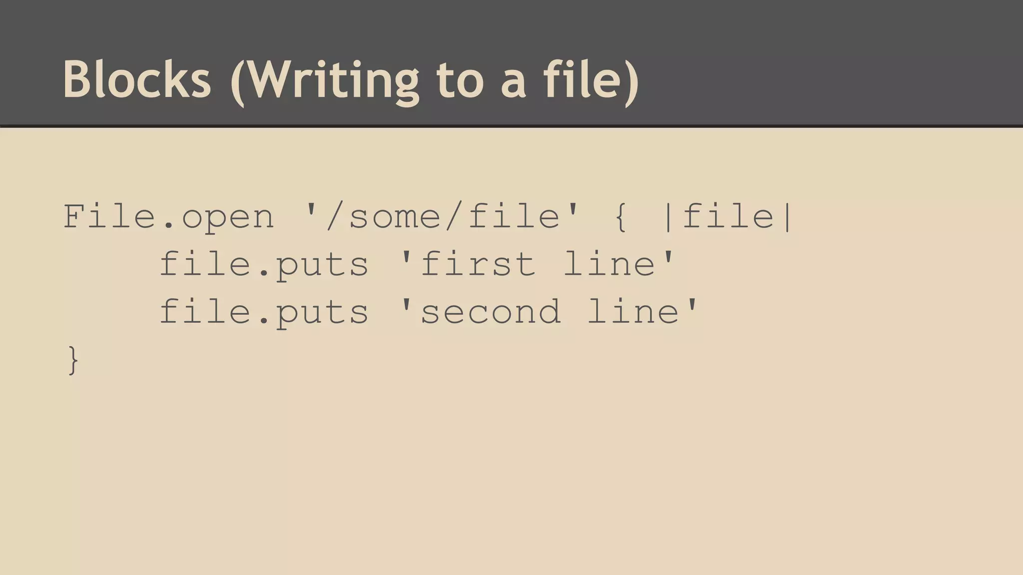 Blocks (Writing to a file)
File.open '/some/file' { |file|
file.puts 'first line'
file.puts 'second line'
}
 