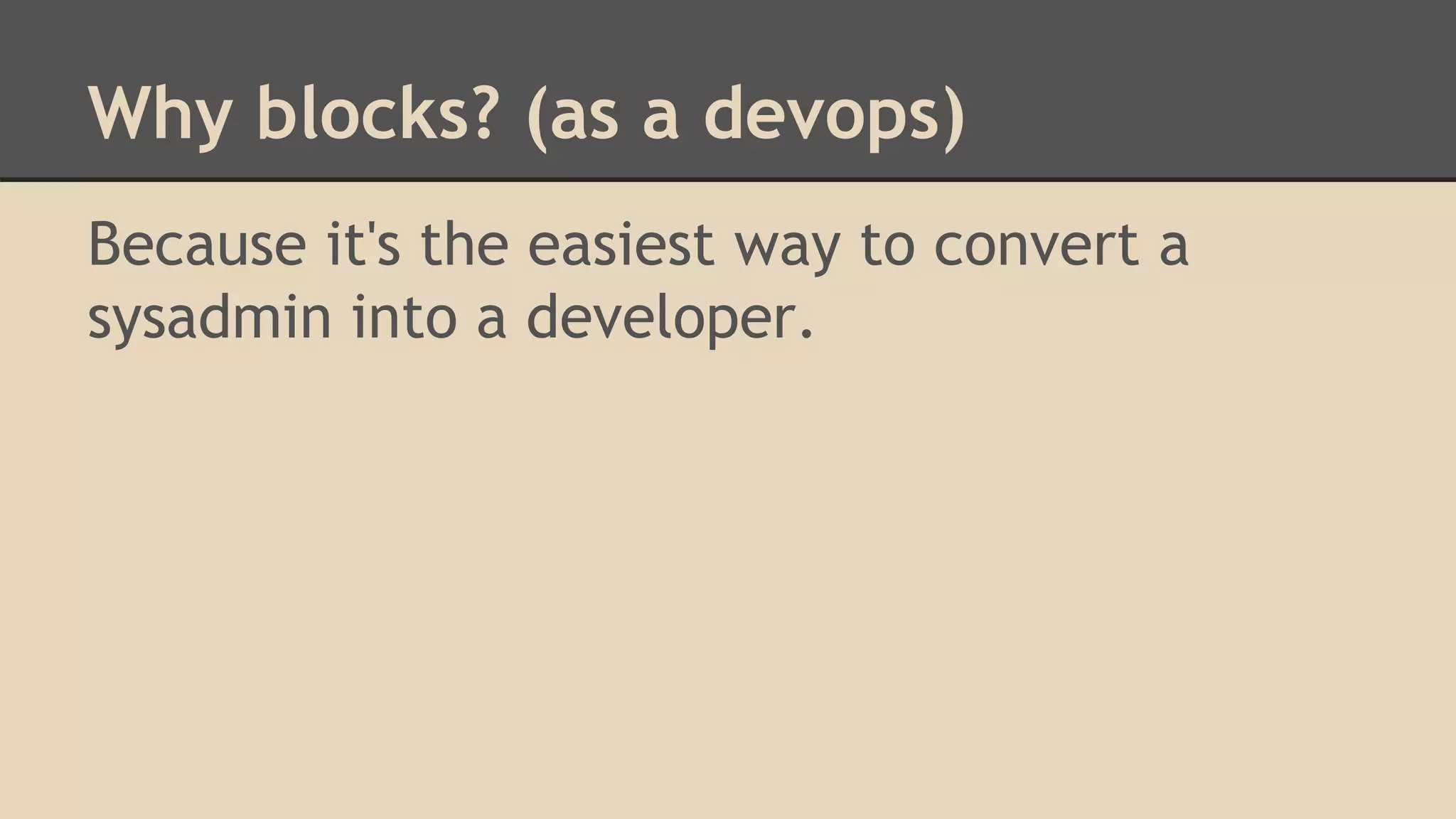Why blocks? (as a devops)
Because it's the easiest way to convert a
sysadmin into a developer.
 